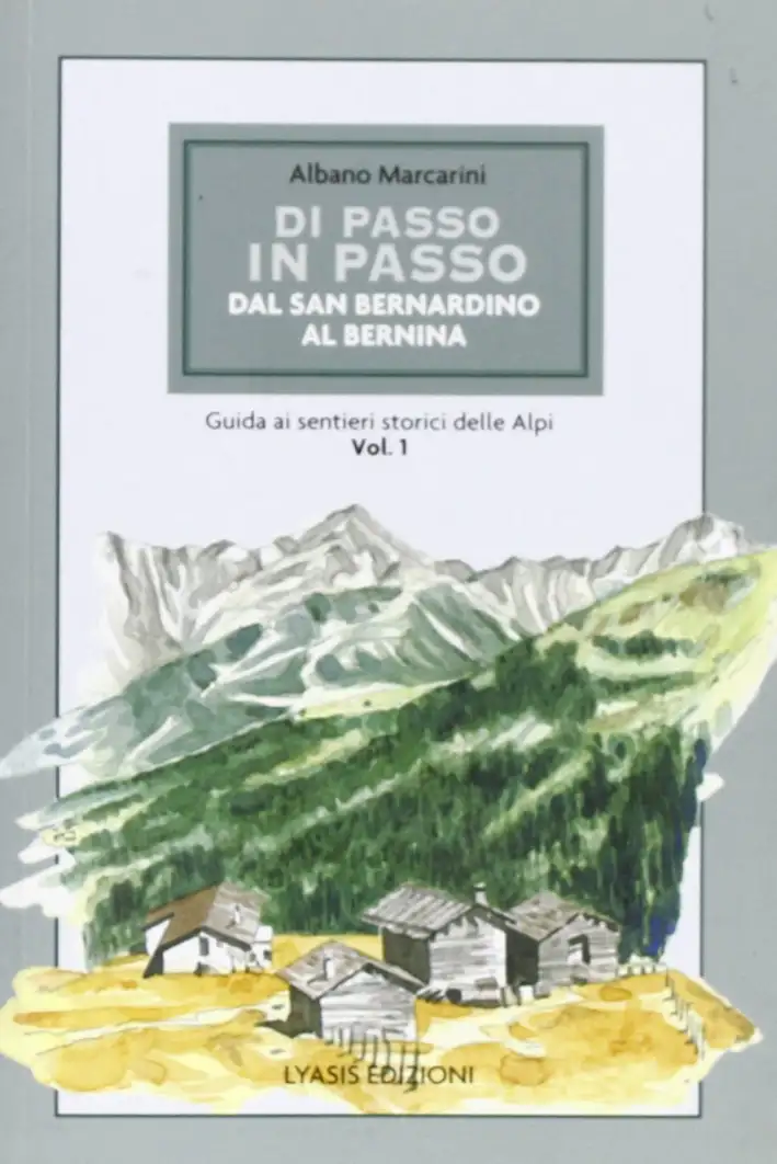 Di passo in passo. Dal San Bernardino al Bernina. Guida ai sentieri storici delle Alpi