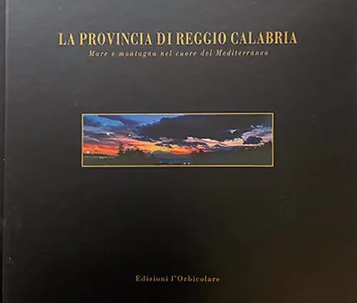 La provincia di Reggio Calabria. Mare e montagna nel cuore del Mediterraneo. [Edizione Italiana e Inglese]