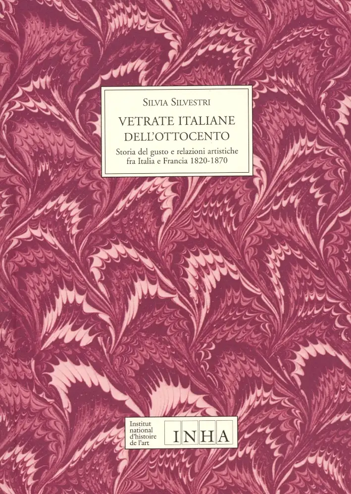 Vetrate italiane dell'Ottocento. Storia del gusto e relazioni artistiche fra Italia e Francia. 1820-1870