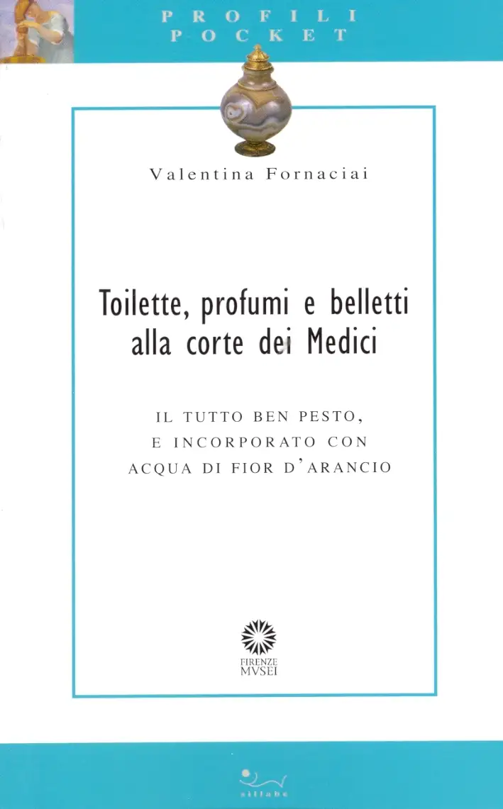 Toilette, Profumi e Belletti alla Corte dei Medici. Un Itinerario fra i Ricettari di Corte, le Collezioni Fiorentine e gli Ambienti di Residenza Medicea