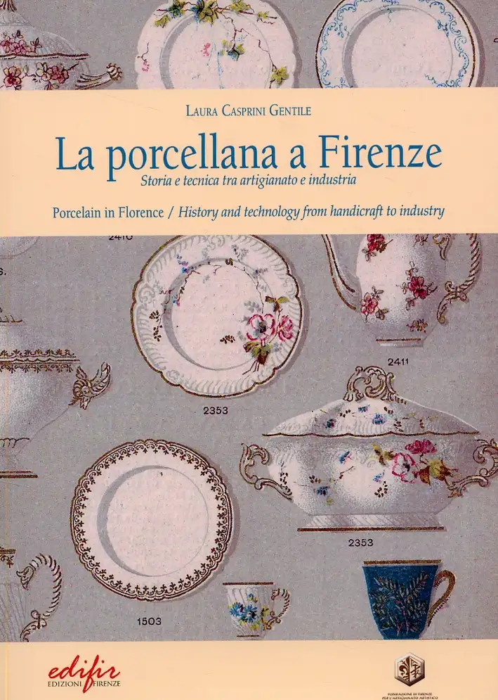 La Porcellana a Firenze. Storia e Tecnica tra Artigianato e Industria. Porcelain in Florence. History and Technology From Handicraft To Industry