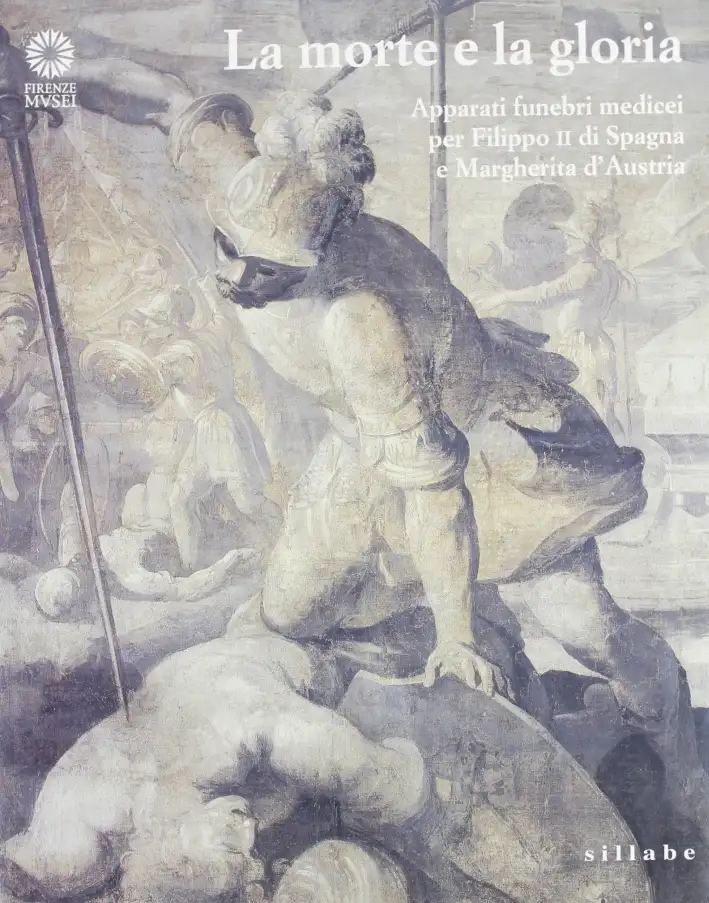 La morte e la gloria. Apparati funebri medicei per Filippo II di Spagna e Margherita d'Austria