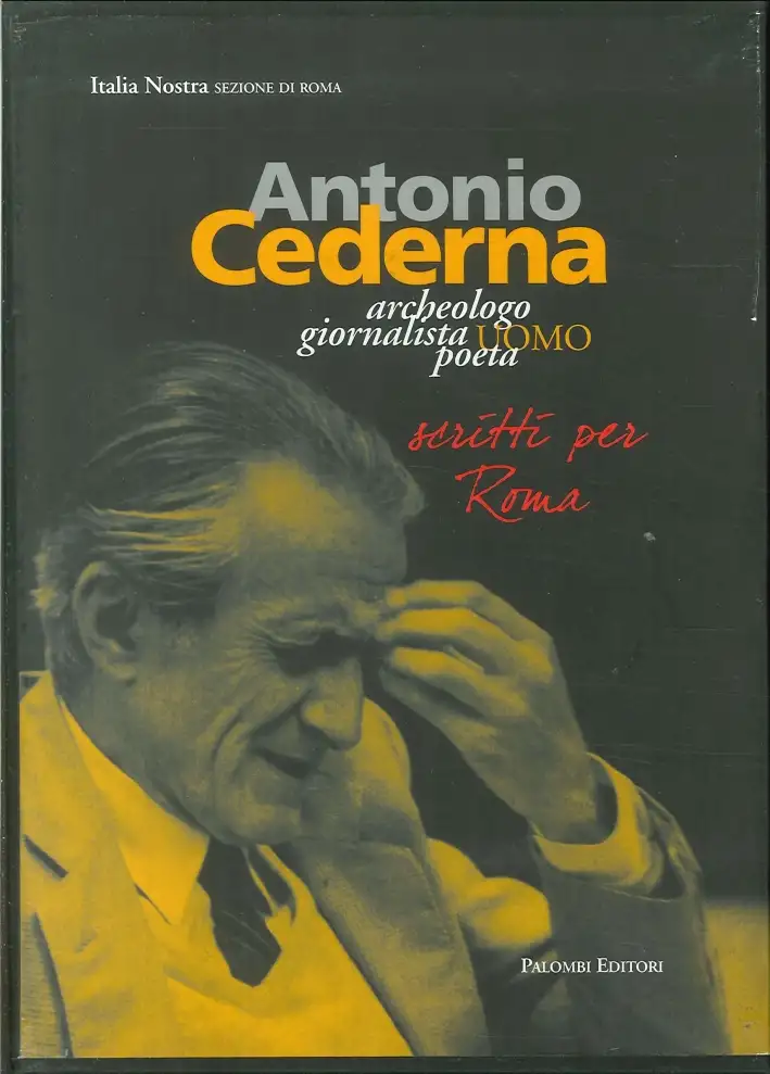 Antonio Cederna. Archeologo, Giornalista, Uomo, Poeta. Scritti per Roma