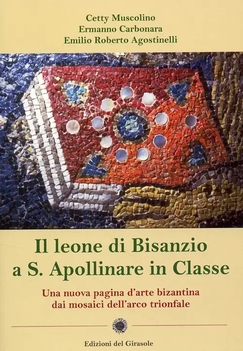 Il Leone di Bisanzio a S. Apollinare in Classe. una Nuova Pagina d'Arte Bizantina dai Mosaici dell'Arco Trionfale
