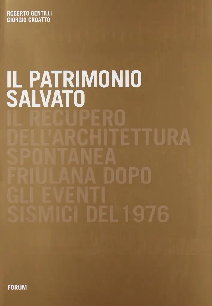 Il patrimonio salvato. Il recupero dell'architettura spontanea friuliana dopo gli eventi sismici del 1976