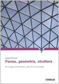 Forma, geometria, struttura. Per il disegno dell'architettura, della città e del paesaggio. Ediz. illustrata