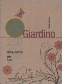 Piccolo Libro Verde del Giardino. 250 Consigli Risparmiosi per Voi e per L'Ambiente