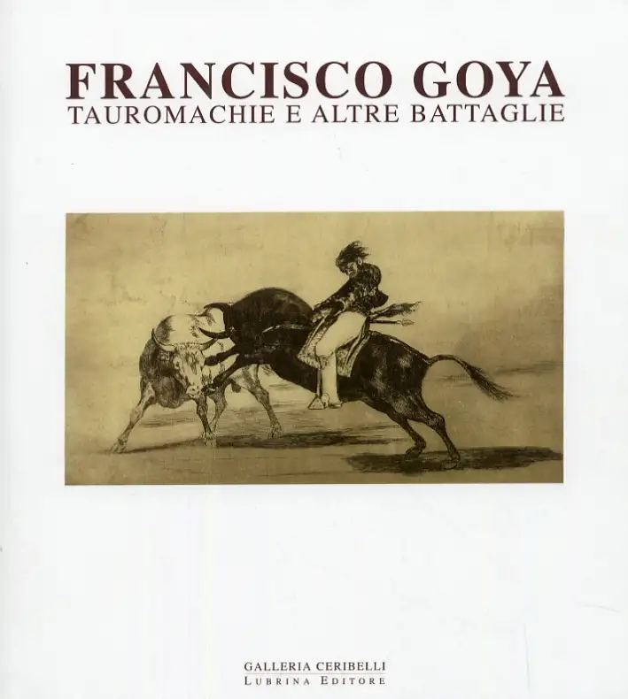 Francisco Goya. Tauromachie ed altre battaglie