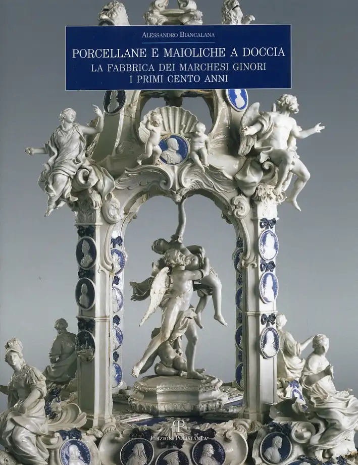 Porcellane e maioliche a Doccia. La fabbrica dei marchesi Ginori. I primi cento anni