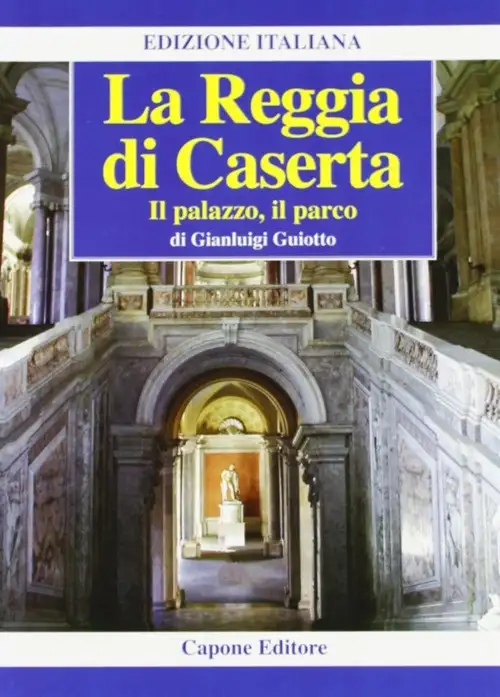 La Reggia di Caserta. Il Palazzo, il Parco