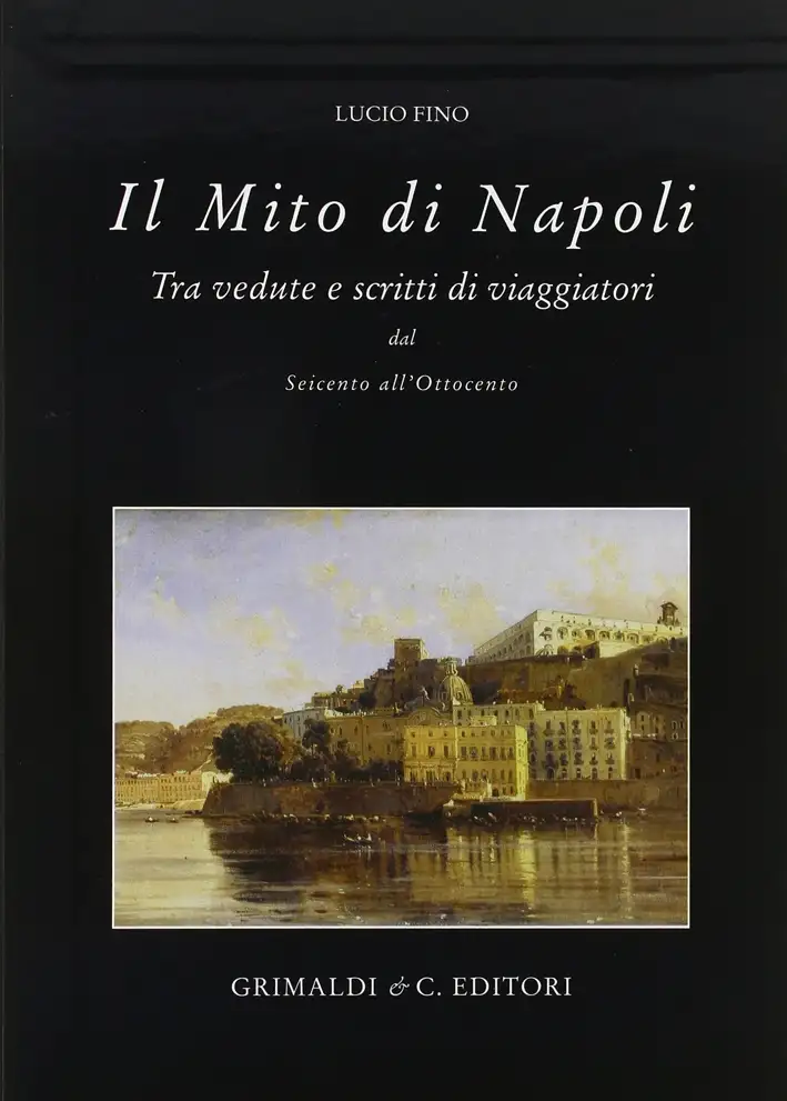 Il mito di Napoli. Tra vedute e scritte di viaggiatori del Seicento all'Ottocento