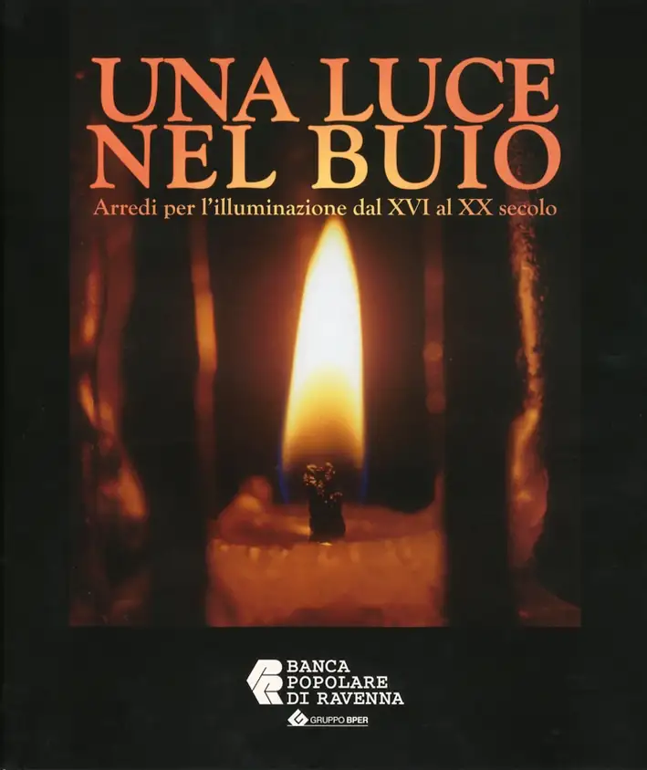 Una Luce nel Buio. Arredi per l'illuminazione dal XVI al XX secolo