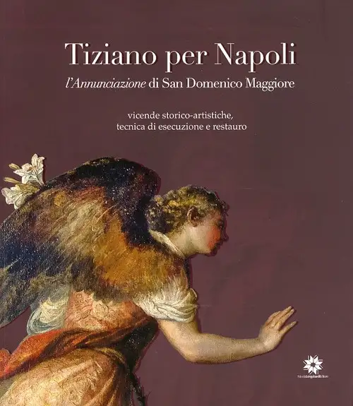 Tiziano per Napoli. L'Annunciazione di San Domenico Maggiore. Vicende Storico-Artistiche, Tecnica di Esecuzione e Restauro