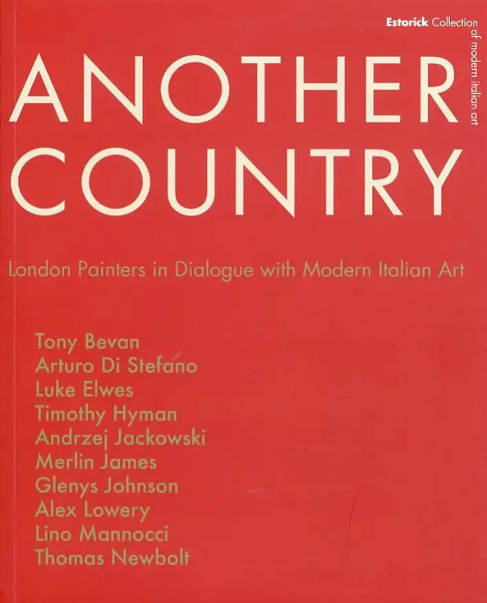 Another Country. London Painters in Dialogue With Modern Italian Art. Tony Beavn, Arturo di Stefano, Luke Elwes Timothy Hyman, Andrzej Jackowski, Merlin James