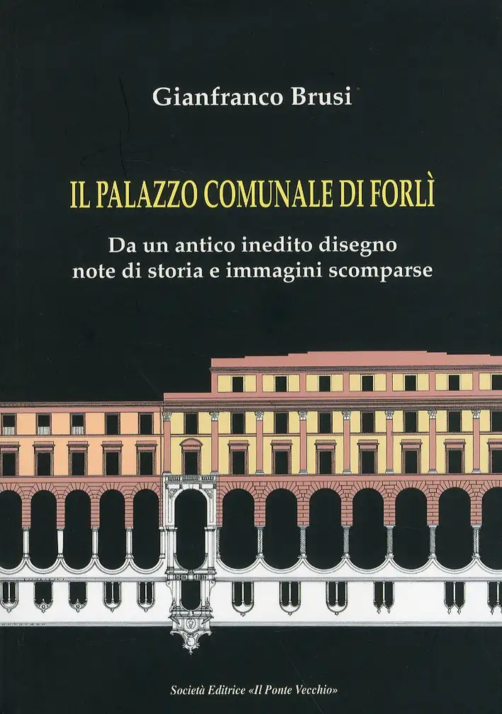 Il palazzo comunale di Forlì. Da un antico inedito disegno note di storia e immagini scomparse