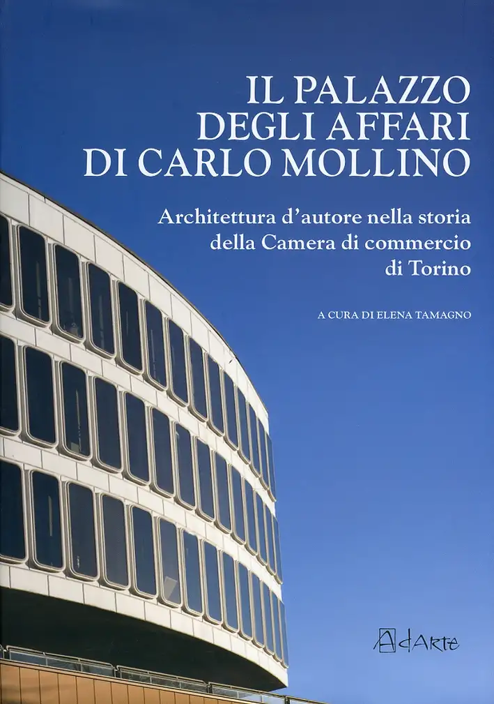 Il Palazzo degli Affari di Carlo Mollino. Architettura d'Autore nella Storia della Camera di Commercio di Torino. con CD-ROM