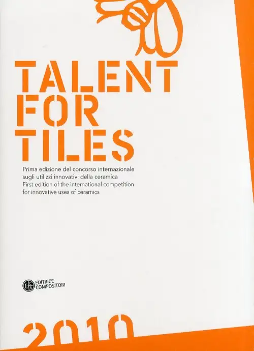 Talent For Tiles. Prima Edizione del Concorso Internazionale sugli Utilizzi Innovativi della Ceramica.[Ed. Italiana e Inglese]