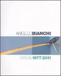 Angelo Bianchi. Opere 1977/2011
