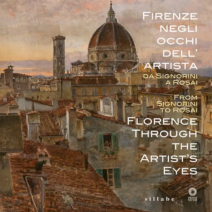Firenze negli Occhi dell'Artista. Da Signorini a Rosai. From Signorini To Rosai Florence Through the Artist'S Eyes