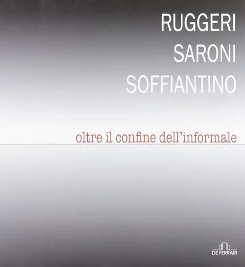 Ruggeri Saroni Soffiantino. Oltre il confine dell'informale