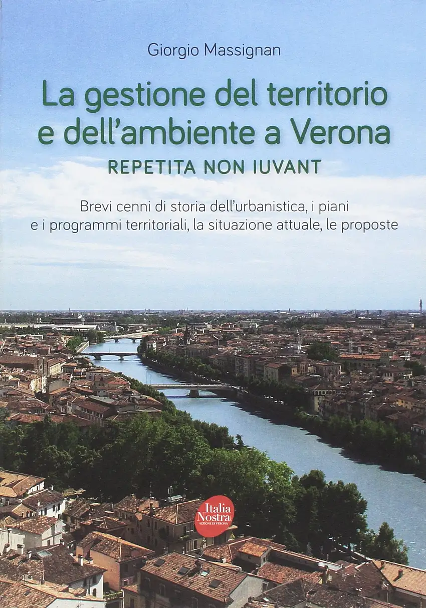 La Gestione del Territorio e dell'Ambiente a Verona. Repetita non Iuvant Brevi Cenni di Storia dell'Urbanistica, i Piani e i Programmi Territoriali, la Situazione Attuale, le Proposte