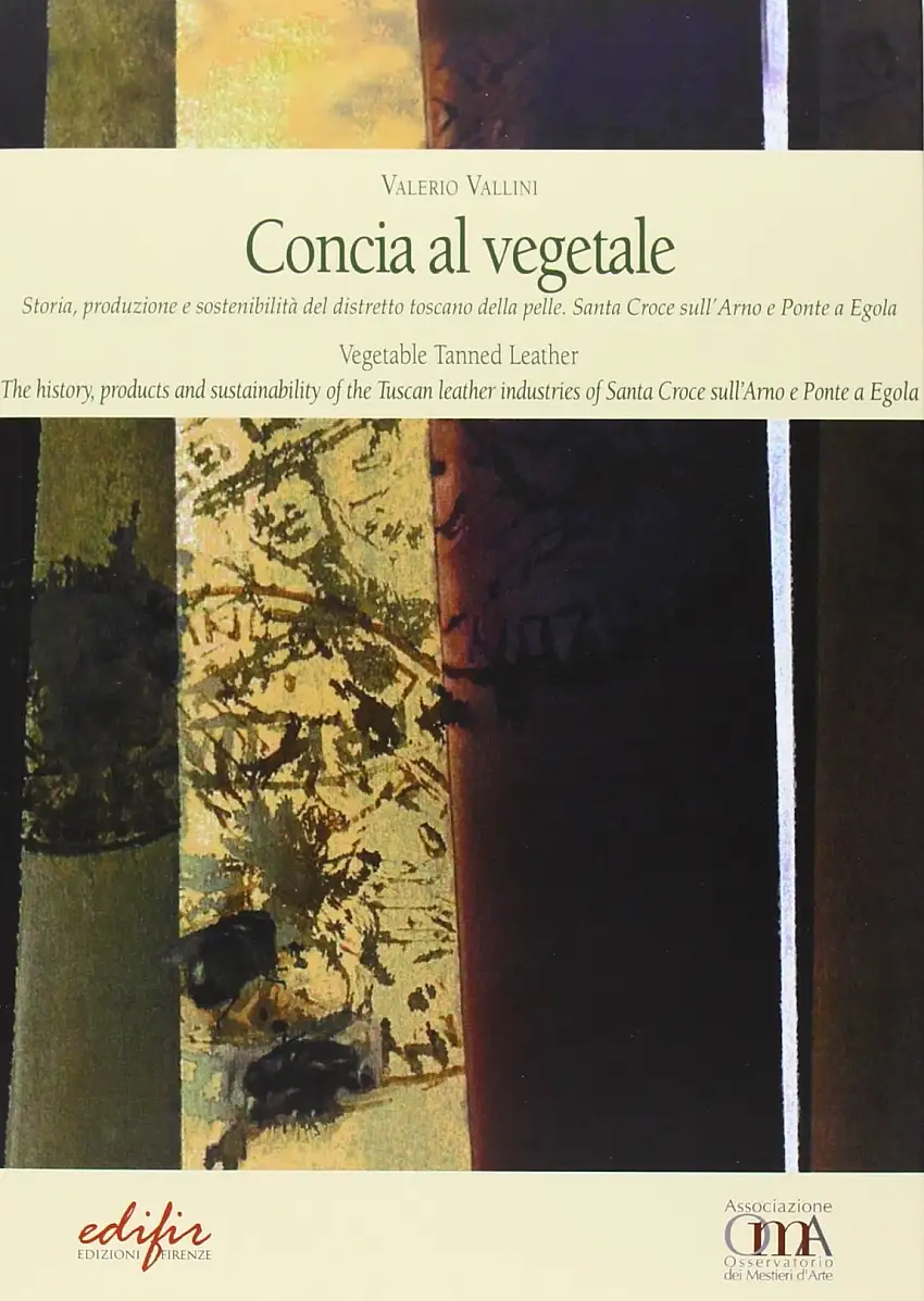 Concia al Vegetale. Storia,produzione e Sostenibilità nel Distretto Toscano delle Pelle. Vegetable Tanned Leather. The History, Products and Sustainability of the Tuscan Leather Industries