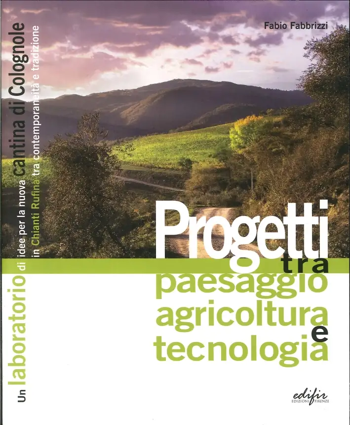 Progetti tra Paesaggio, Agricoltura e Tecnologia. Una Nuova Cantina per Colognole. Un Laboratorio di Idee per la Nuova Cantina di Colognole in Chianti Rufina tra Contemporaneità e Tradizione