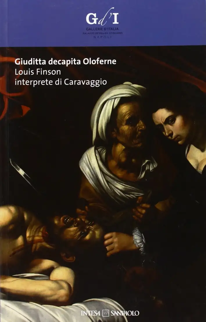 Giuditta Decapita Oloferne. Louis Finson Interprete di Caravaggio