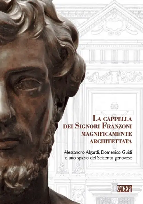 La Cappella dei Signori Franzoni Magnificamente Architettata. Alessandro Algardi, Domenico Guidi e uno Spazio del Seicento Genovese