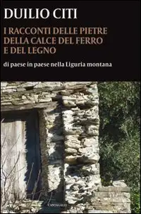 I Racconti delle Pietre, della Calce, del Ferro e del Legno. Di Paese in Paese nella Liguria Montana