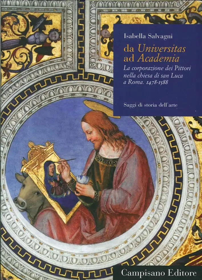 Da Universitas ad Academia. I. La Corporazione dei Pittori nella Chiesa di San Luca a Roma. 1478-1588. Volume I