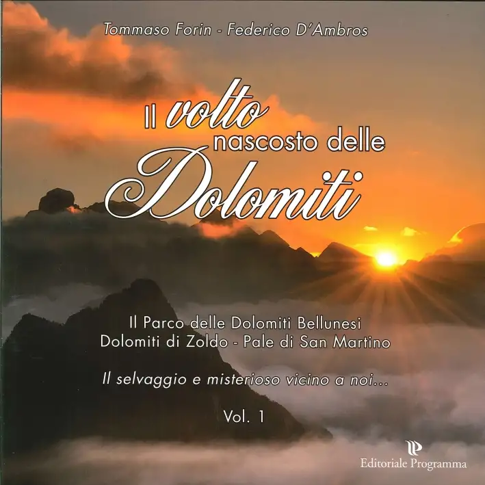 Il Volto Nascosto delle Dolomiti. Il Parco delle Dolomiti Bellunesi. Dolomiti di Zoldo. Pale di San Martino. Vol. 1