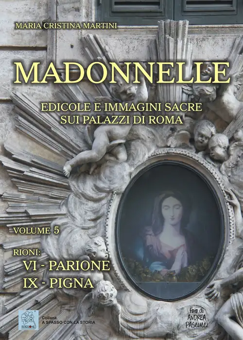 Madonnelle. Edicole e immagini sacre sui palazzi di Roma. Vol. 5. Rioni: VI Parione IX Pigna