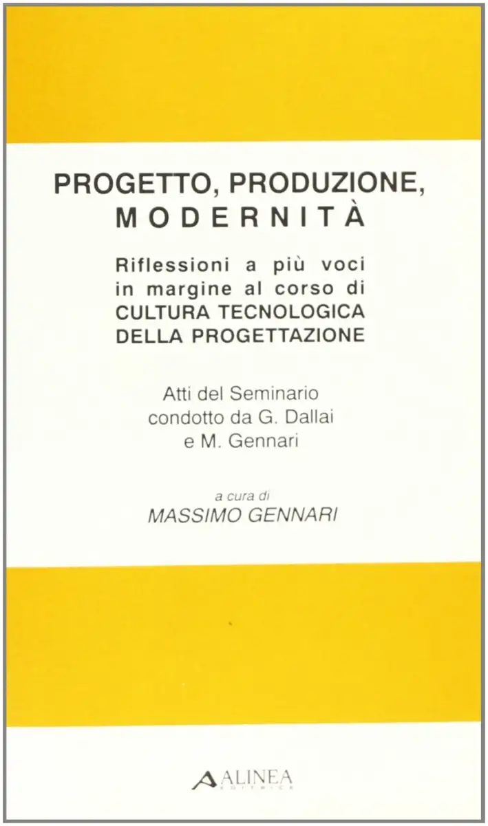 Progetto, produzione, modernità. Riflessioni a più voci in margine al corso di cultura tecnologica della progettazione. Atti del Seminario