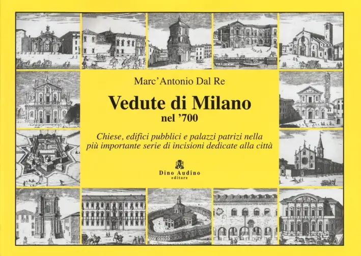 Vedute di Milano nel '700. Chiese, edifici pubblici e palazzi patrizi nella più importante serie di incisioni dedicate alla città
