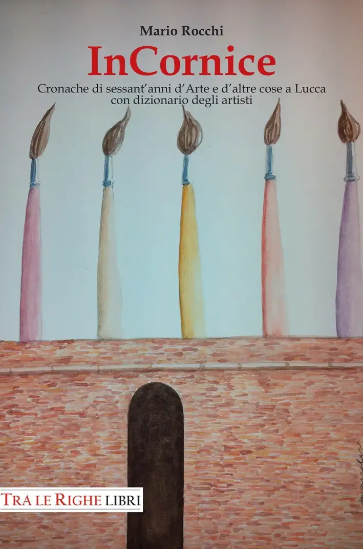 In cornice. Cronache di sessant'anni d'arte e d'altre cose a Lucca con dizionario degli artisti