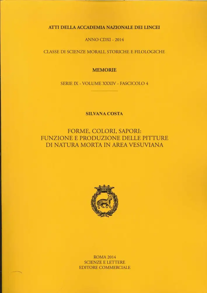 Atti dell'Accademia Nazionale dei Lincei. Serie IX. Memorie di scienze morali, storiche e filologiche. Vol. 34. Fasc. 4. Forme, colori, sapori. Funzione e produzione delle pitture di natura morta in area vesuviana