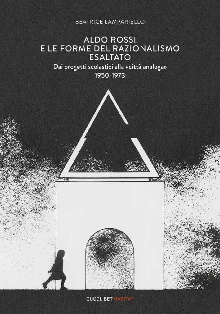 Aldo Rossi e le forme del razionalismo esaltato. Dai progetti scolastici alla «città analoga» (1950-1973)