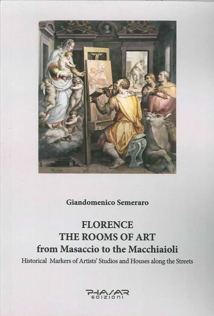 Florence. The Rooms of Art From Masaccio To the Macchiaioli. Historical Markers of Artists' Studios and Houses Along the Streets
