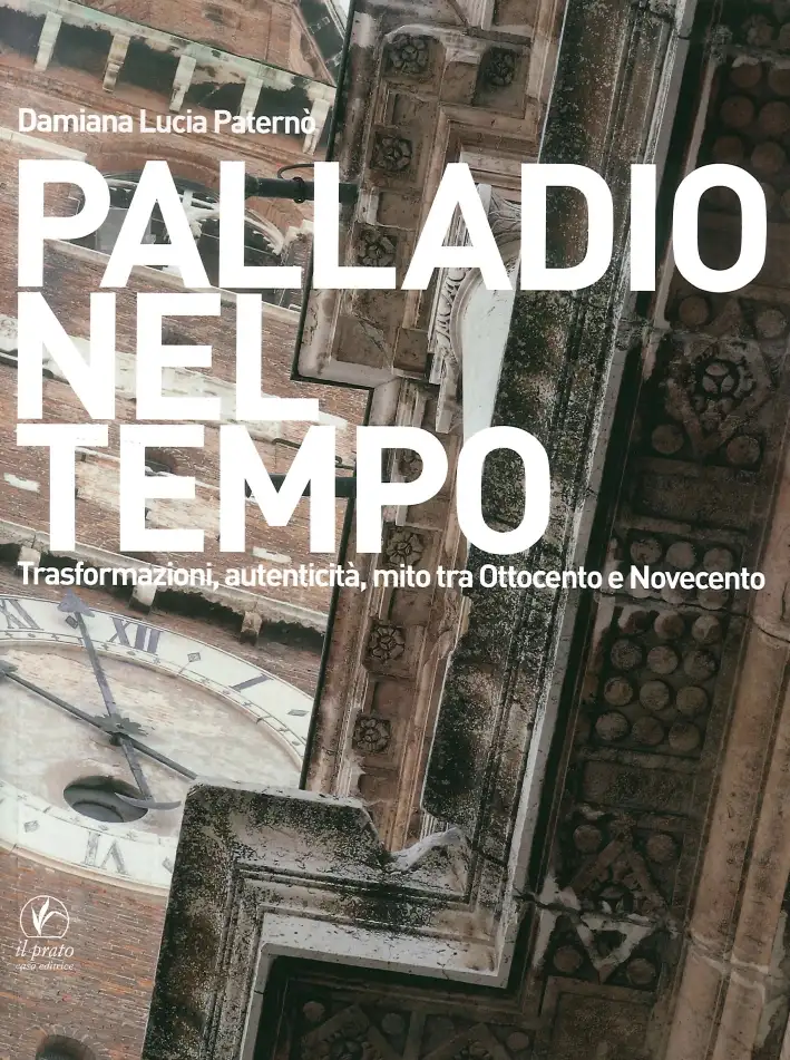 Palladio nel tempo. Trasformazioni, autenticità, mito tra Ottocento e Novecento