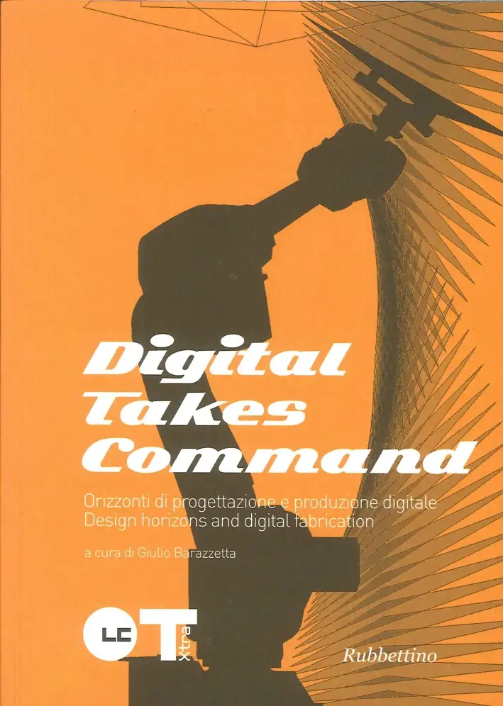 Digital takes command. Orizzonti di progettazione e produzione digitale. Design horizons and dgital fabrication