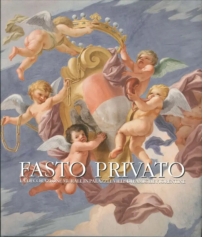 Fasto Privato. La Decorazione Murale in Palazzi e Ville di Famiglie Fiorentine. Volume 2. Dal Tardo Barocco al Romanticismo