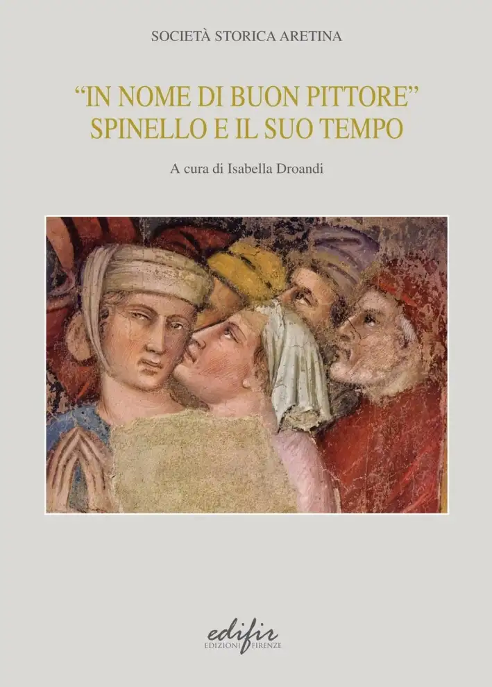 "In Nome di Buon Pittore". Spinello e il Suo Tempo