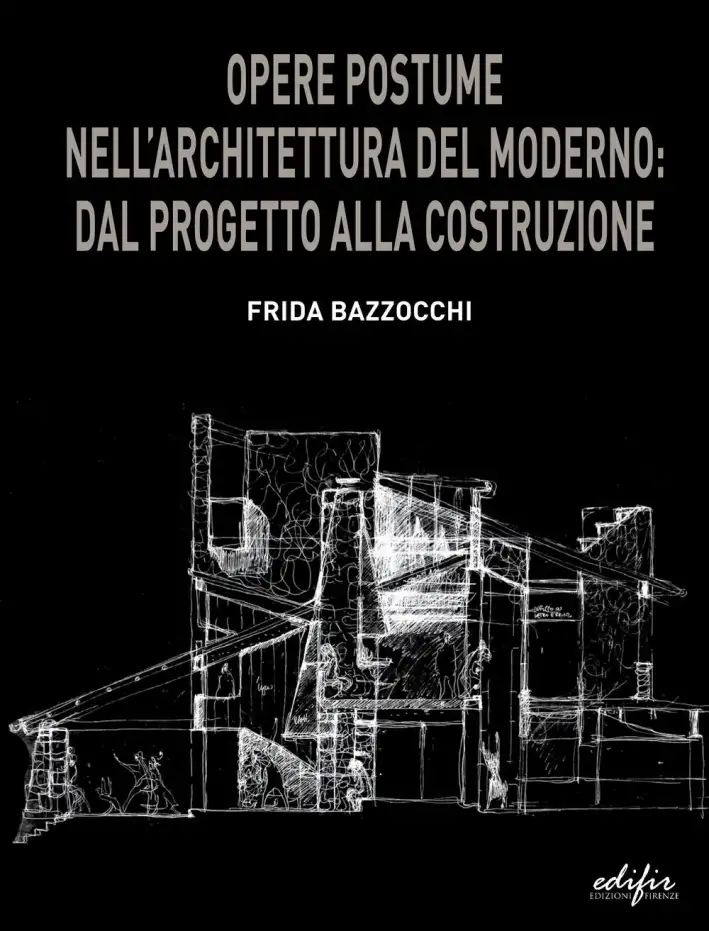 Opere Postume nell'Architettura del Moderno. Dal Progetto alla Costruzione