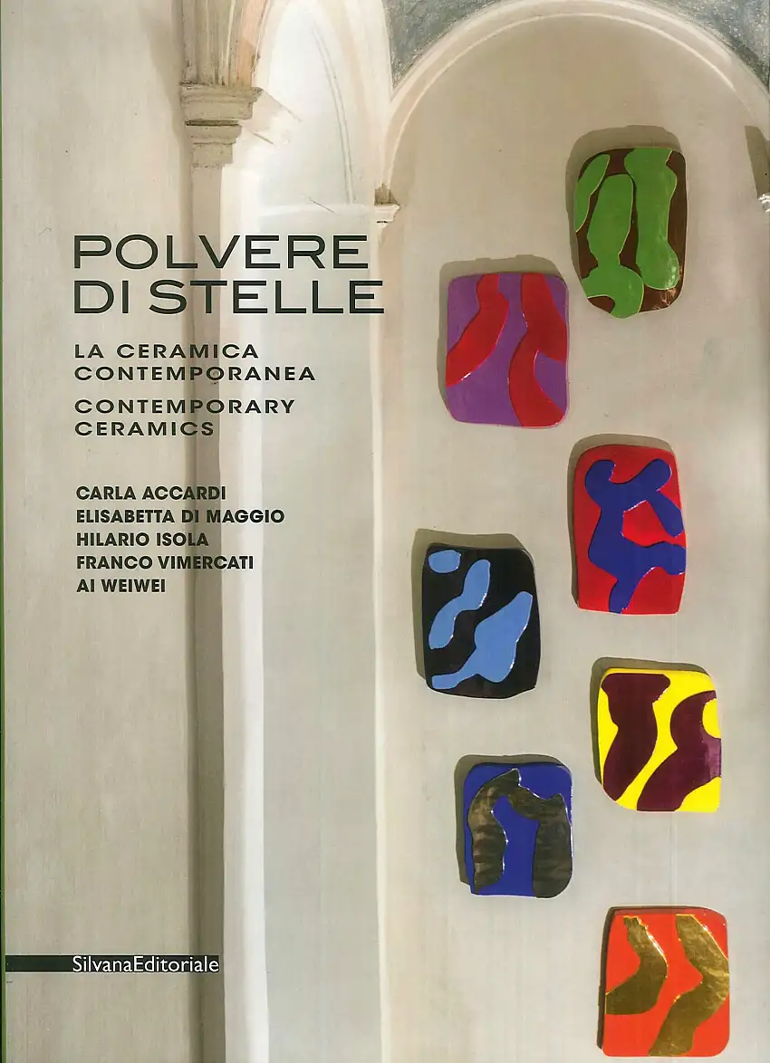 Polvere di stelle. La ceramica contemporanea. Contemporary Ceramics. Carla Accardi, Elisabetta Di Maggio, Hilario Isola, Franco Vimercati, Ai Weiwei