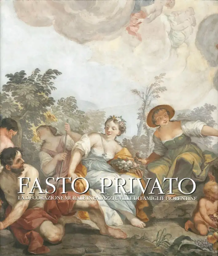Fasto Privato. La Decorazione Murale in Palazzi e Ville di Famiglie Fiorentine. Volume 3. dal Tardo Barocco al Romanticismo