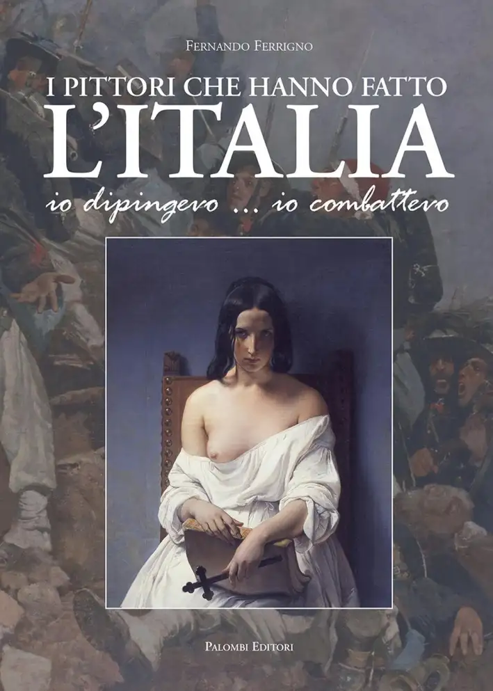 I Pittori che Hanno Fatto l'Italia. Io Dipingevo... Io Combattevo