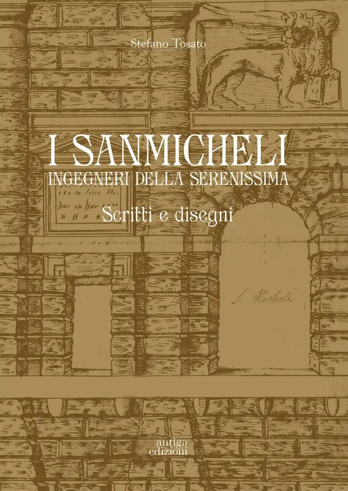 I Sanmicheli Ingegneri della Serenissima. Scritti e Disegni