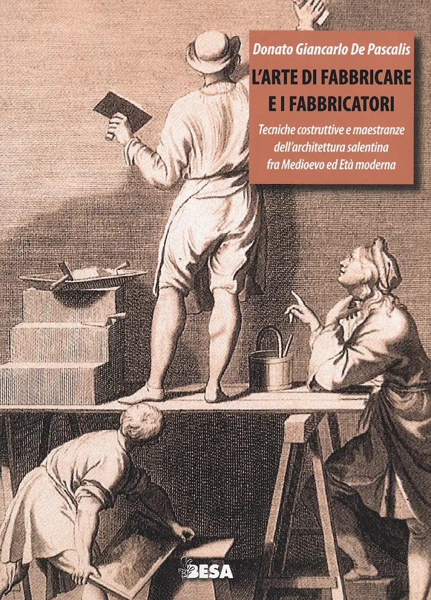 L'arte di fabbricare e i fabbricatori. Tecniche costruttive e maestranze dell'architettura salentina fra Medioevo ed Età moderna