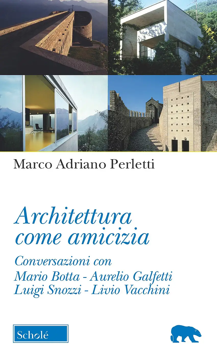 Architettura come amicizia. Conversazioni con Mario Botta, Aurelio Galfetti, Luigi Snozzi, Livio Vacchini